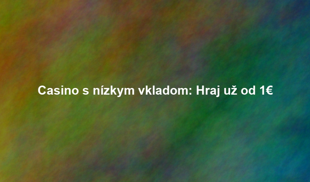 Casino s nízkym vkladom: Hraj už od 1€