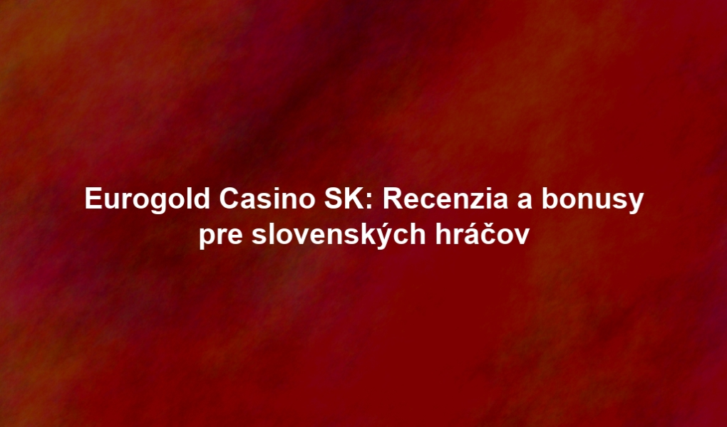 Eurogold Casino SK: Recenzia a bonusy pre slovenských hráčov