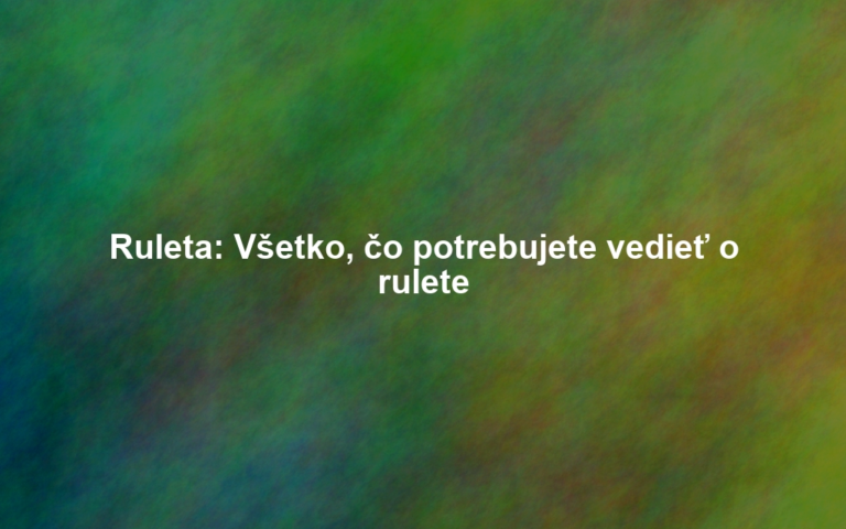 Ruleta: Všetko, čo potrebujete vedieť o rulete