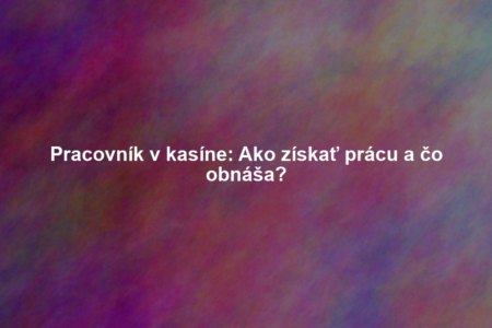 Pracovník v kasíne: Ako získať prácu a čo obnáša?