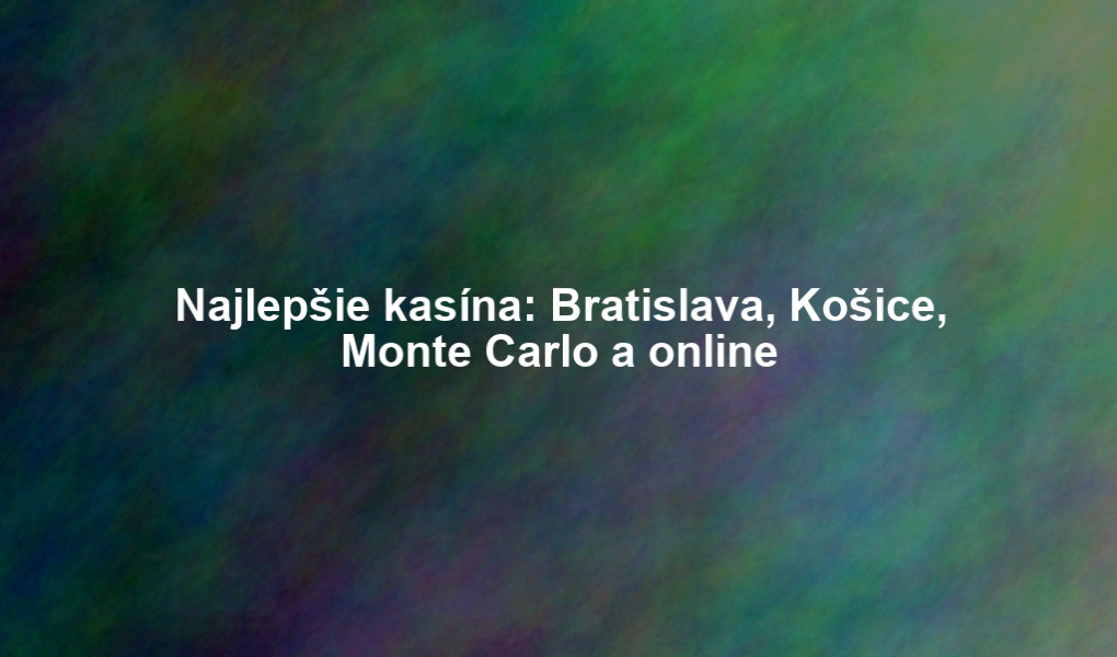 Najlepšie kasína: Bratislava, Košice, Monte Carlo a online