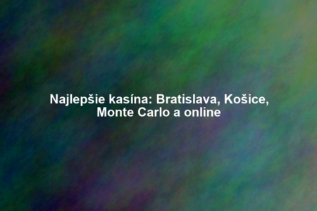 Najlepšie kasína: Bratislava, Košice, Monte Carlo a online