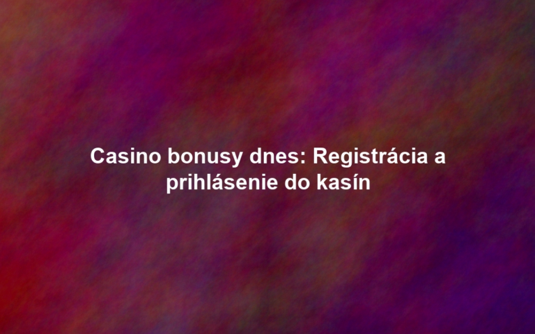 Casino bonusy dnes: Registrácia a prihlásenie do kasín