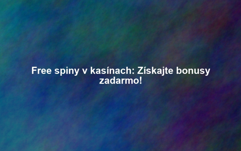 Free spiny v kasínach: Získajte bonusy zadarmo!
