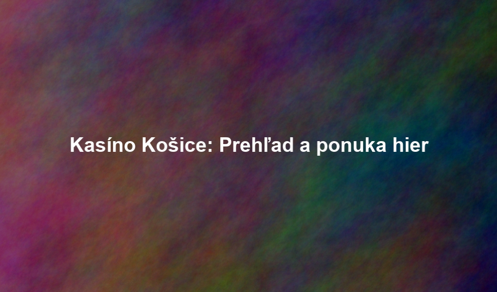 Kasíno Košice: Prehľad a ponuka hier