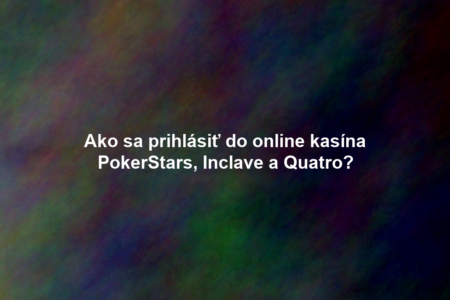 Ako sa prihlásiť do online kasína PokerStars, Inclave a Quatro?