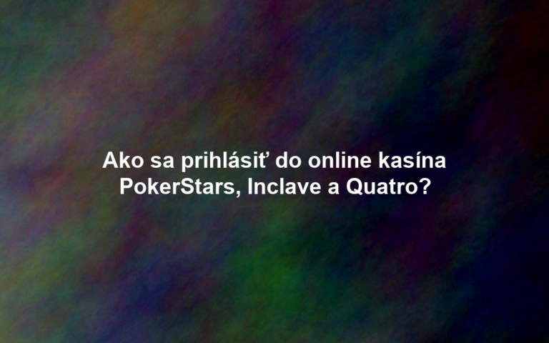 Ako sa prihlásiť do online kasína PokerStars, Inclave a Quatro?