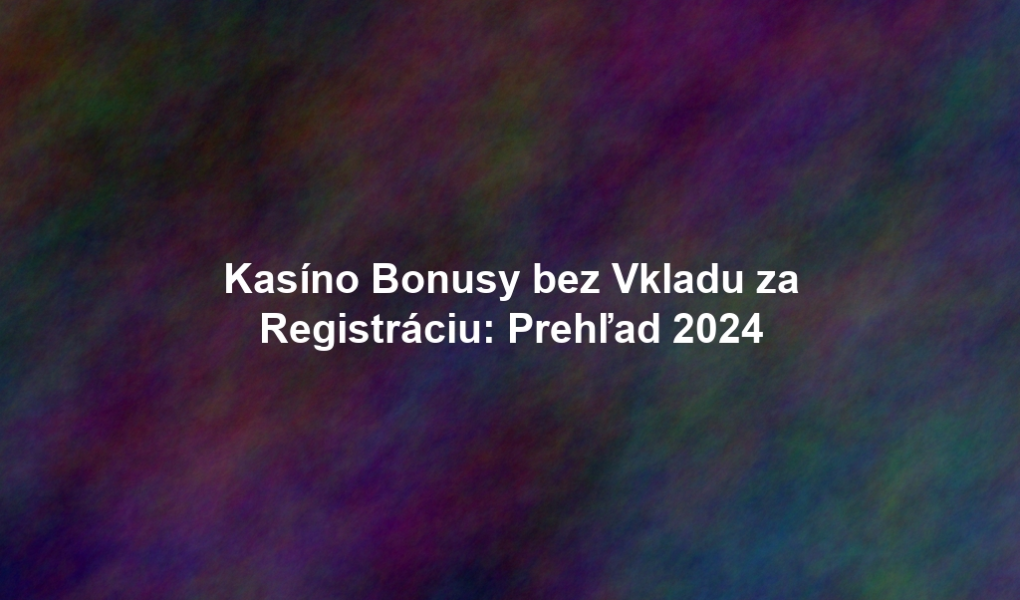 Kasíno Bonusy bez Vkladu za Registráciu: Prehľad 2024