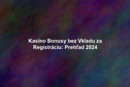 Kasíno Bonusy bez Vkladu za Registráciu: Prehľad 2024