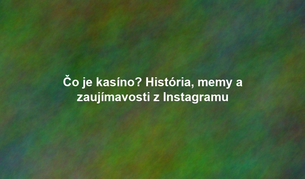 Čo je kasíno? História, memy a zaujímavosti z Instagramu