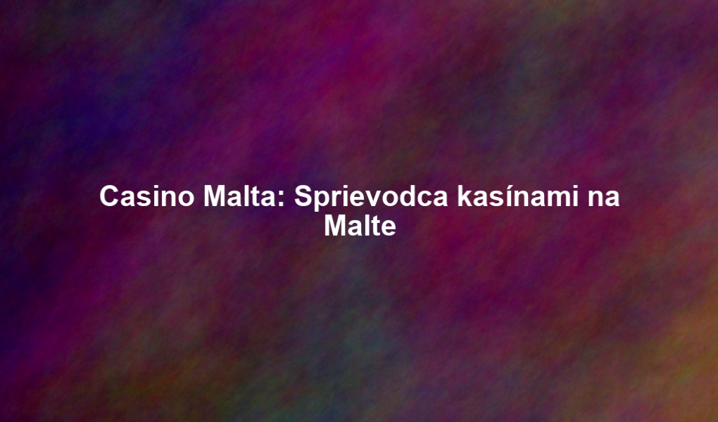 Casino Malta: Sprievodca kasínami na Malte