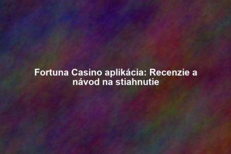 Fortuna Casino aplikácia: Recenzie a návod na stiahnutie