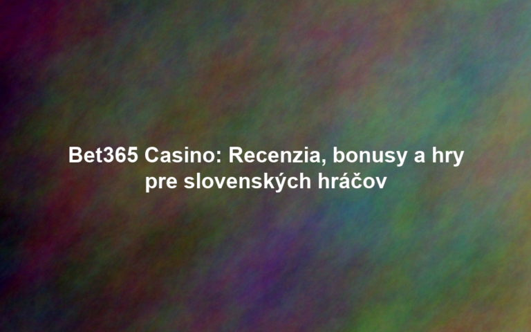 Bet365 Casino: Recenzia, bonusy a hry pre slovenských hráčov