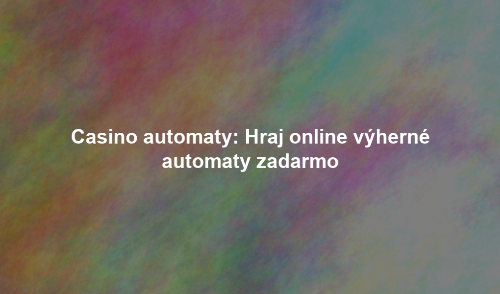 Casino automaty: Hraj online výherné automaty zadarmo