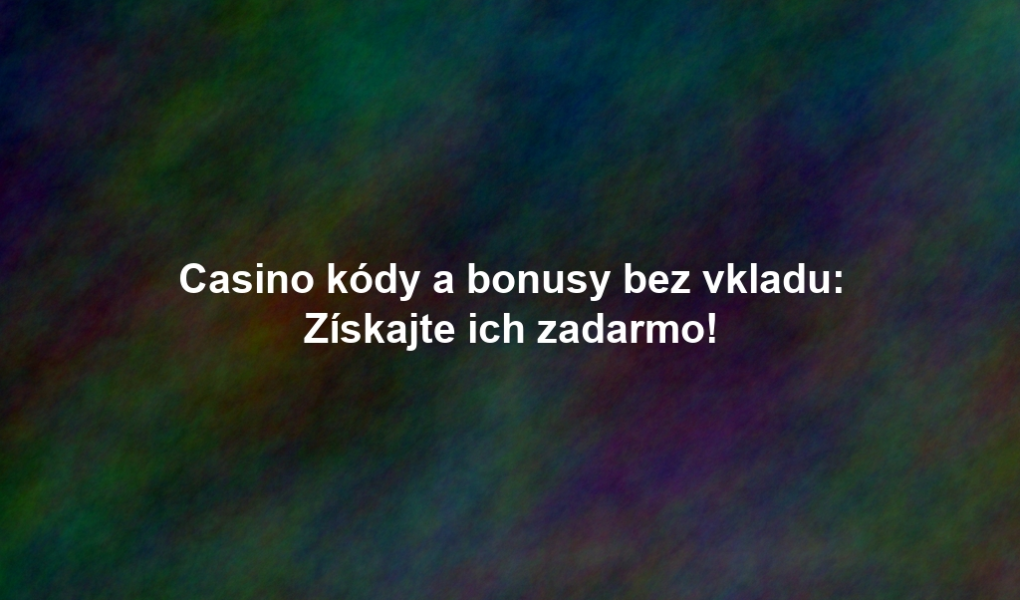 Casino kódy a bonusy bez vkladu: Získajte ich zadarmo!