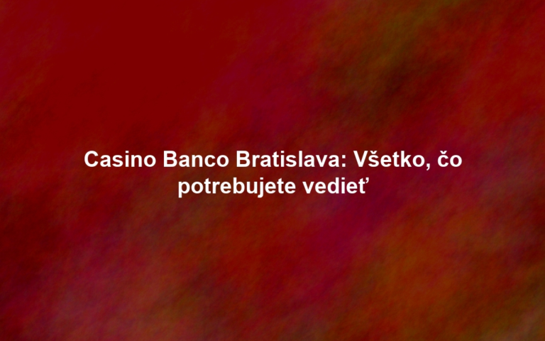 Casino Banco Bratislava: Všetko, čo potrebujete vedieť