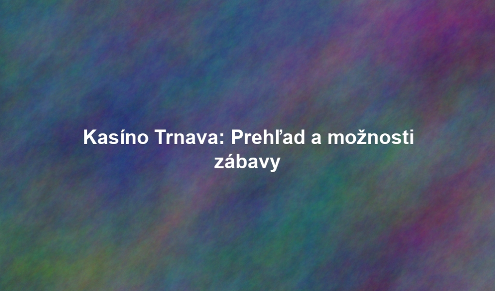 Kasíno Trnava: Prehľad a možnosti zábavy