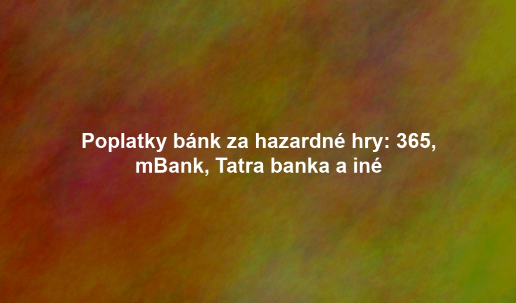 Poplatky bánk za hazardné hry: 365, mBank, Tatra banka a iné