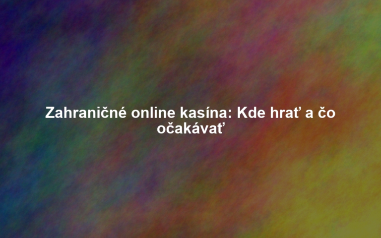 Zahraničné online kasína: Kde hrať a čo očakávať