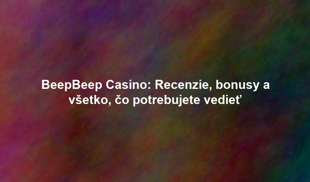 BeepBeep Casino: Recenzie, bonusy a všetko, čo potrebujete vedieť