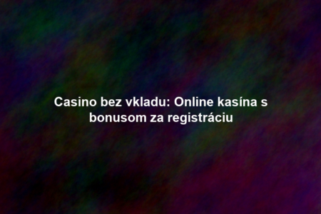 Casino bez vkladu: Online kasína s bonusom za registráciu