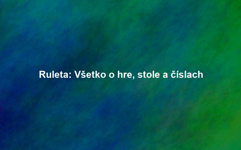 Ruleta: Všetko o hre, stole a číslach