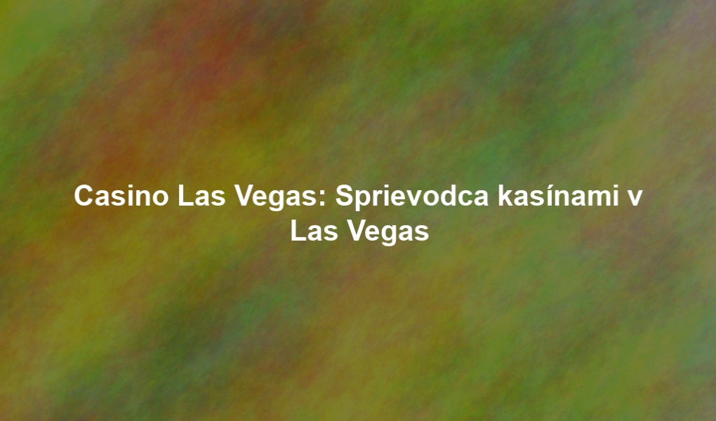 Casino Las Vegas: Sprievodca kasínami v Las Vegas