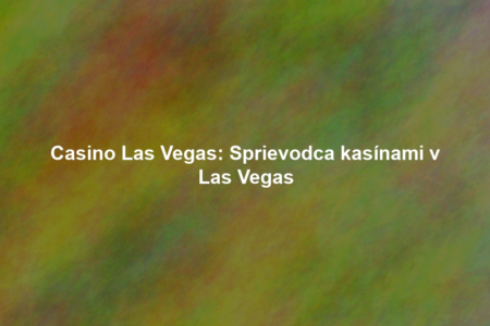 Casino Las Vegas: Sprievodca kasínami v Las Vegas