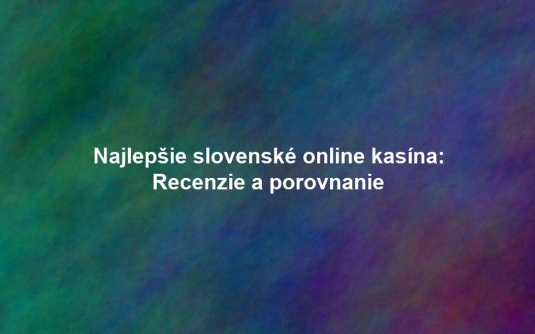 Najlepšie slovenské online kasína: Recenzie a porovnanie