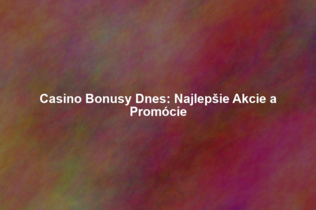 Casino Bonusy Dnes: Najlepšie Akcie a Promócie