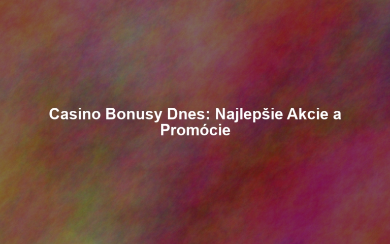 Casino Bonusy Dnes: Najlepšie Akcie a Promócie