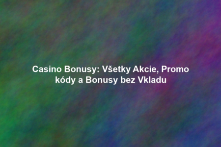 Casino Bonusy: Všetky Akcie, Promo kódy a Bonusy bez Vkladu