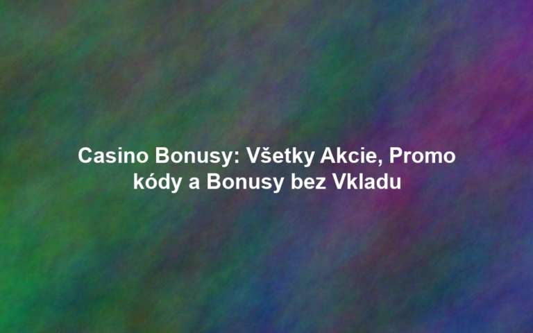 Casino Bonusy: Všetky Akcie, Promo kódy a Bonusy bez Vkladu