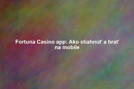 Fortuna Casino app: Ako stiahnuť a hrať na mobile
