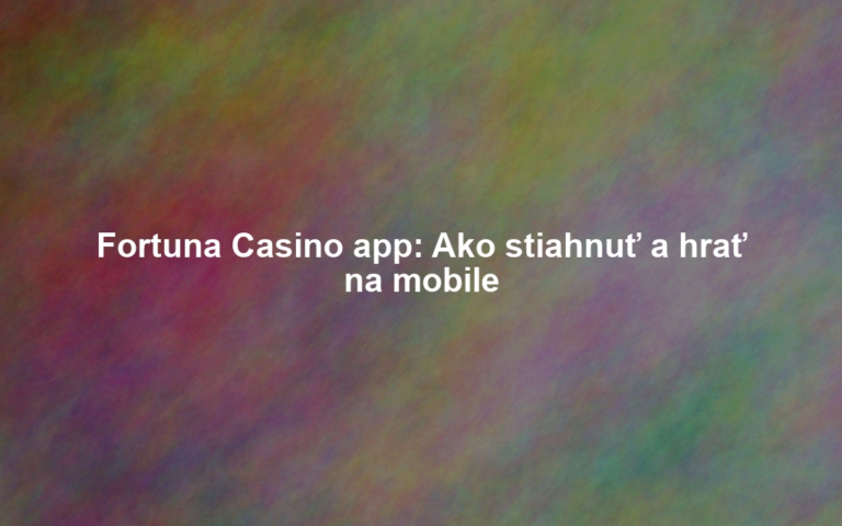Fortuna Casino app: Ako stiahnuť a hrať na mobile