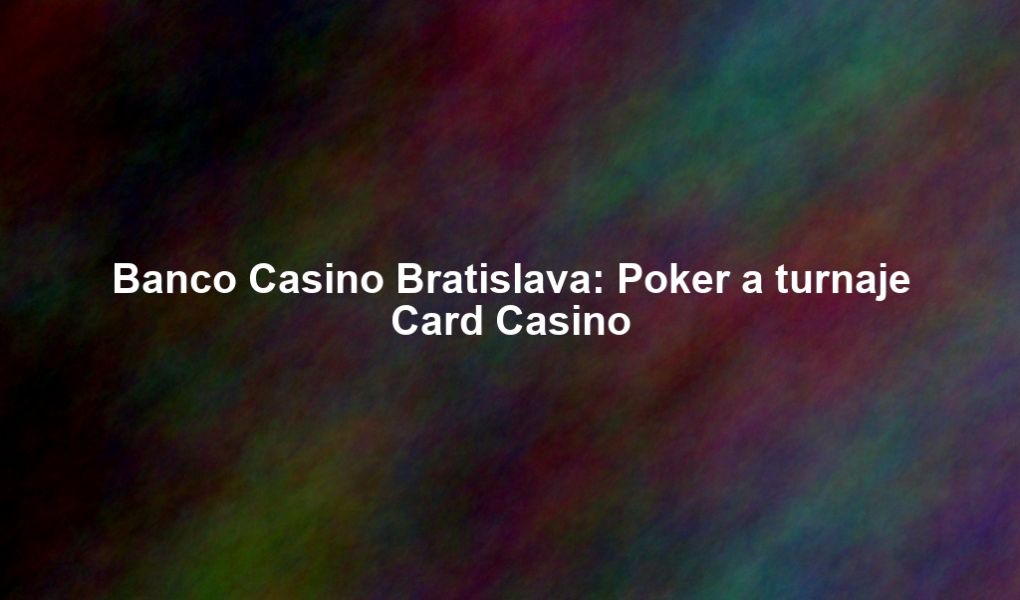Banco Casino Bratislava: Poker a turnaje Card Casino