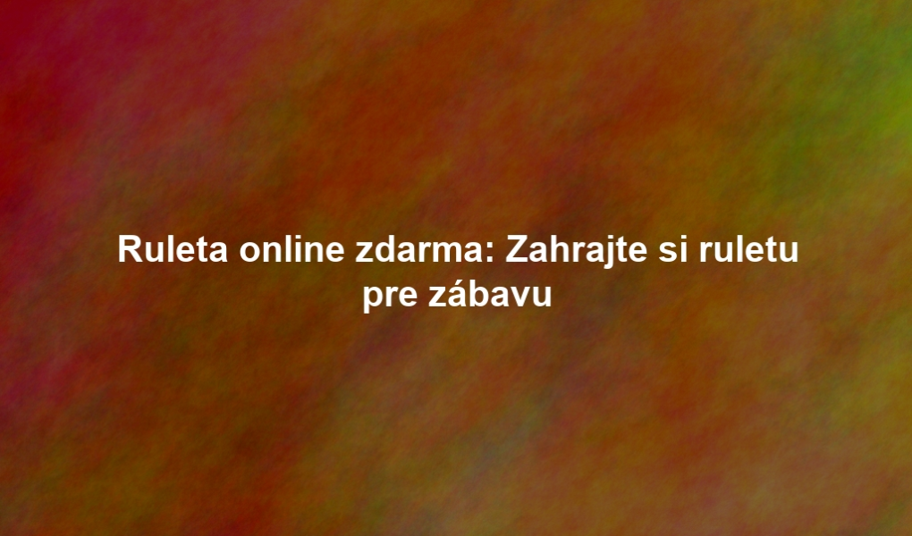 Ruleta online zdarma: Zahrajte si ruletu pre zábavu