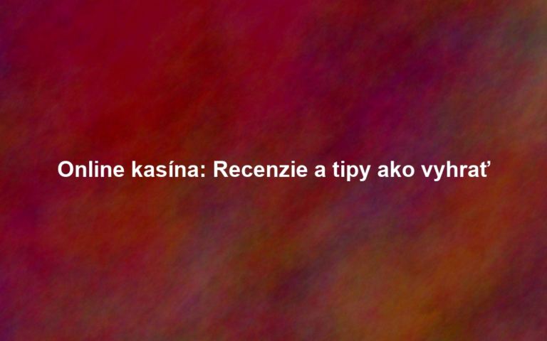 Online kasína: Recenzie a tipy ako vyhrať