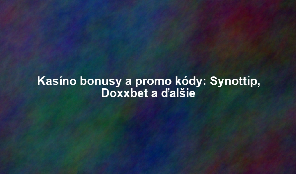 Kasíno bonusy a promo kódy: Synottip, Doxxbet a ďalšie