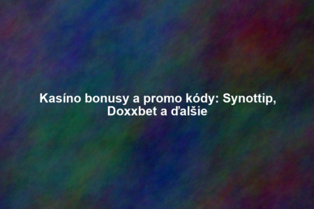 Kasíno bonusy a promo kódy: Synottip, Doxxbet a ďalšie