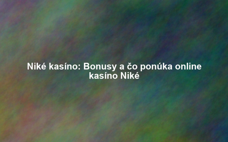 Niké kasíno: Bonusy a čo ponúka online kasíno Niké