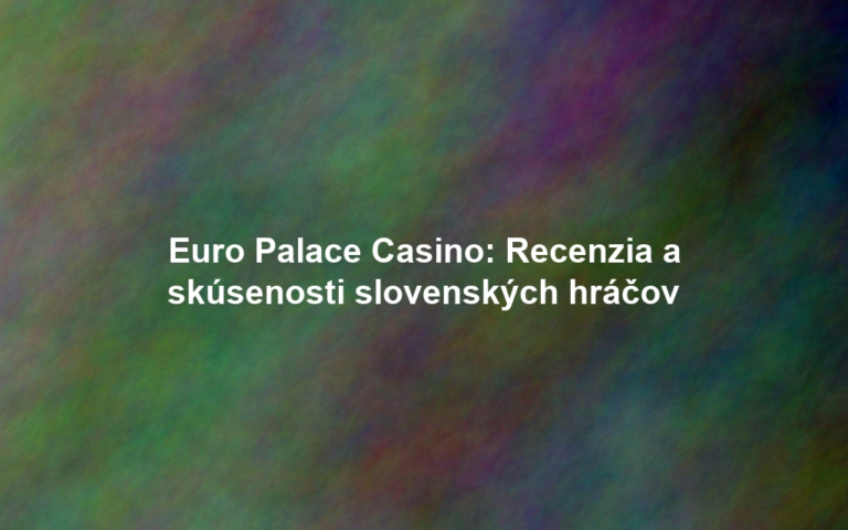Euro Palace Casino: Recenzia a skúsenosti slovenských hráčov
