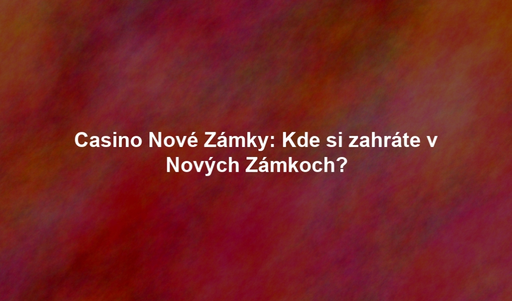 Casino Nové Zámky: Kde si zahráte v Nových Zámkoch?
