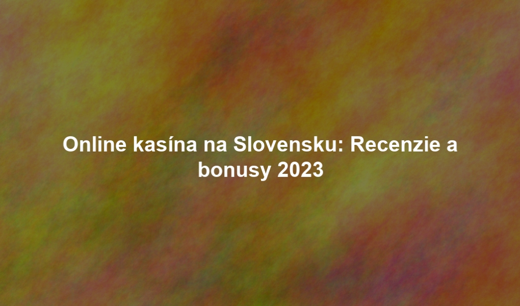 Online kasína na Slovensku: Recenzie a bonusy 2023