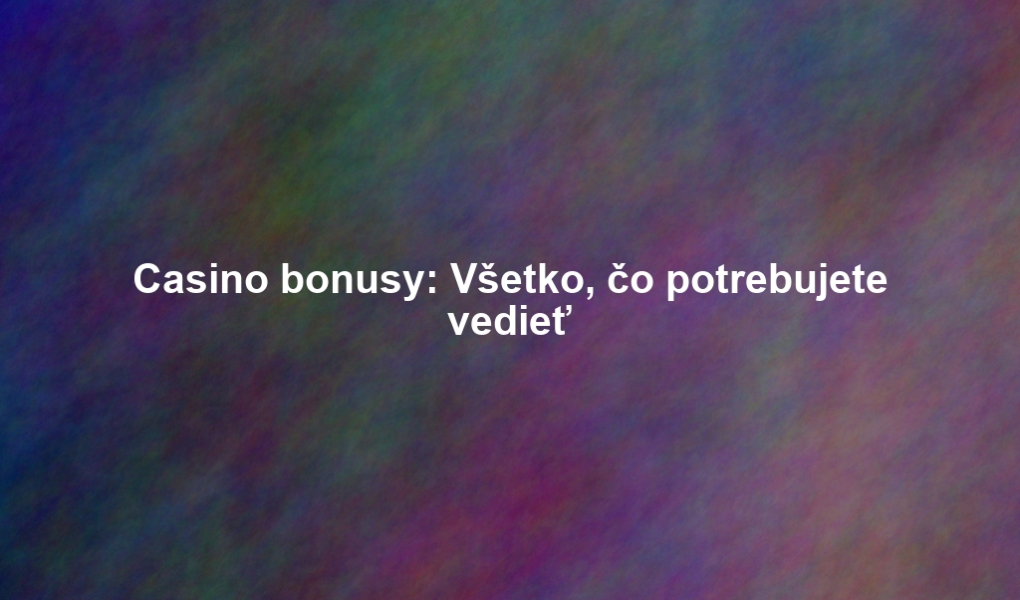 Casino bonusy: Všetko, čo potrebujete vedieť