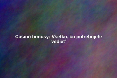 Casino bonusy: Všetko, čo potrebujete vedieť
