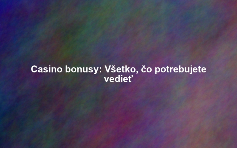 Casino bonusy: Všetko, čo potrebujete vedieť