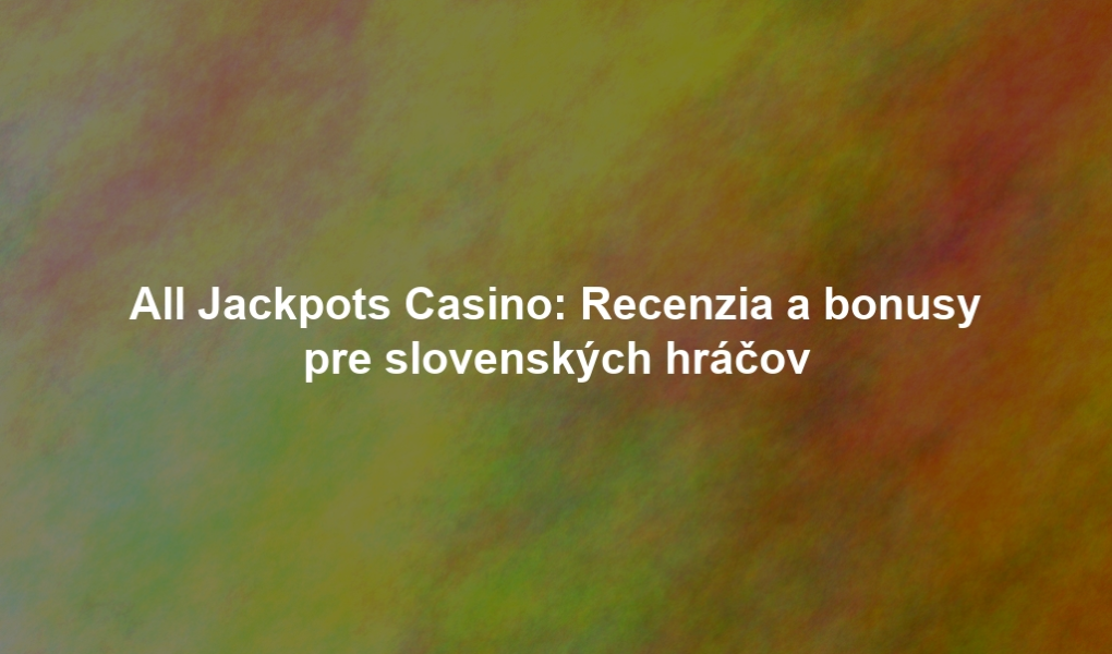 All Jackpots Casino: Recenzia a bonusy pre slovenských hráčov