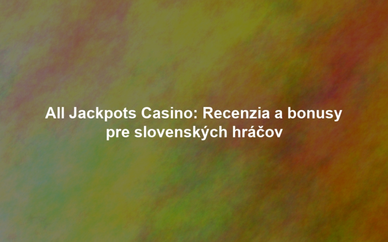 All Jackpots Casino: Recenzia a bonusy pre slovenských hráčov