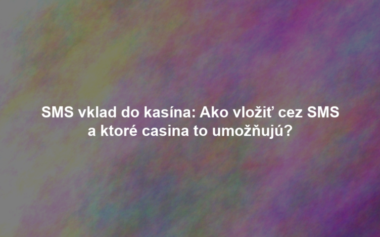 SMS vklad do kasína: Ako vložiť cez SMS a ktoré casina to umožňujú?